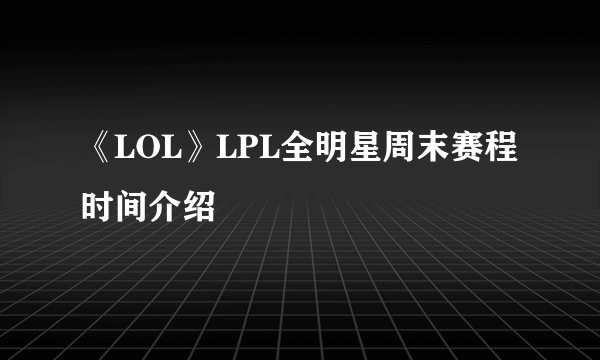 《LOL》LPL全明星周末赛程时间介绍