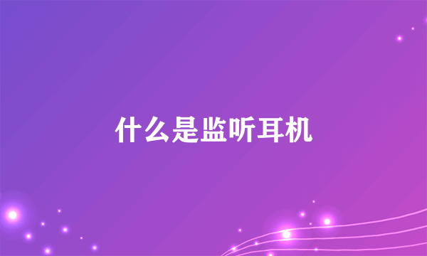 什么是监听耳机