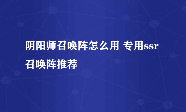 阴阳师召唤阵怎么用 专用ssr召唤阵推荐