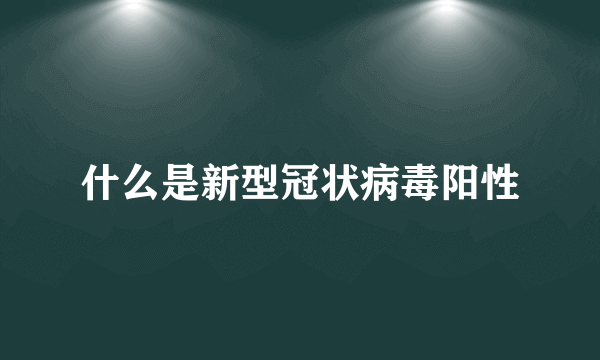 什么是新型冠状病毒阳性