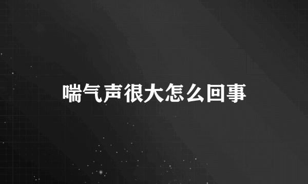 喘气声很大怎么回事