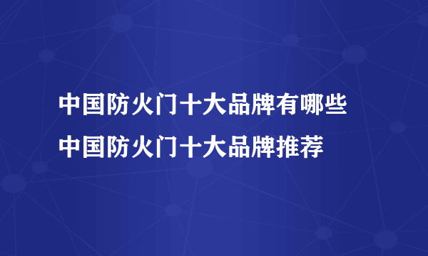 中国防火门十大品牌有哪些  中国防火门十大品牌推荐