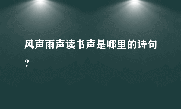 风声雨声读书声是哪里的诗句？