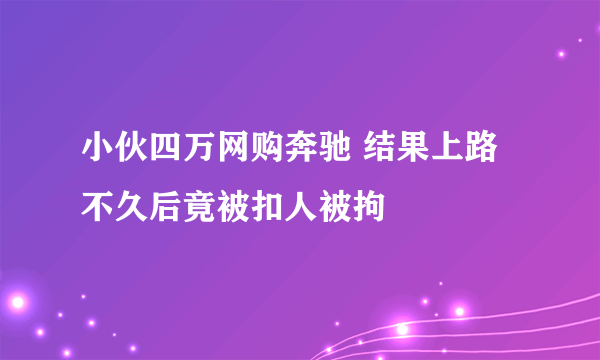 小伙四万网购奔驰 结果上路不久后竟被扣人被拘