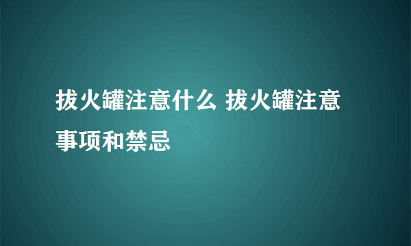 拔火罐注意什么 拔火罐注意事项和禁忌