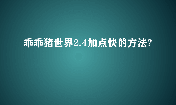 乖乖猪世界2.4加点快的方法?