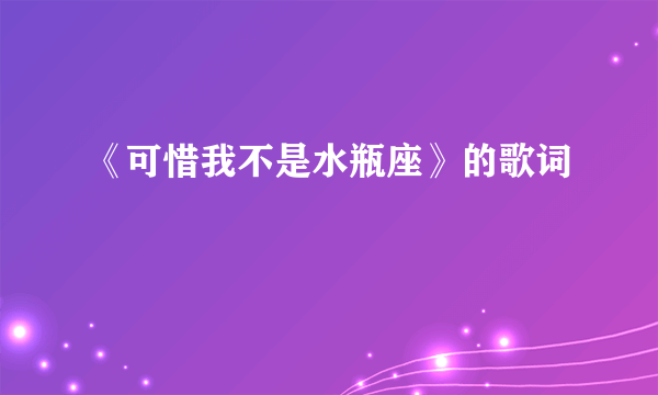 《可惜我不是水瓶座》的歌词