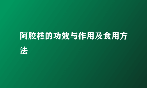 阿胶糕的功效与作用及食用方法