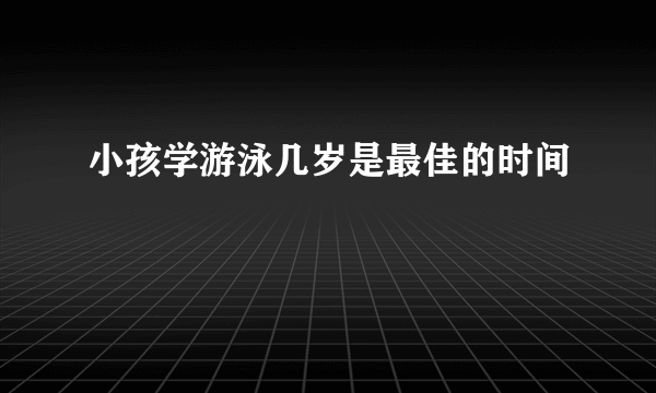 小孩学游泳几岁是最佳的时间