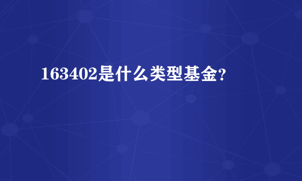 163402是什么类型基金？