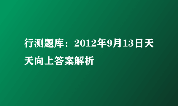 行测题库：2012年9月13日天天向上答案解析