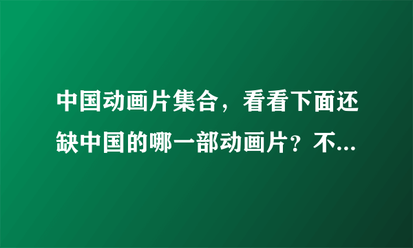 中国动画片集合，看看下面还缺中国的哪一部动画片？不是中国的请指出，