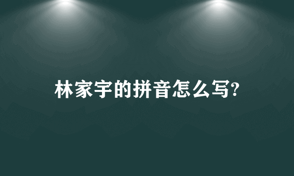 林家宇的拼音怎么写?