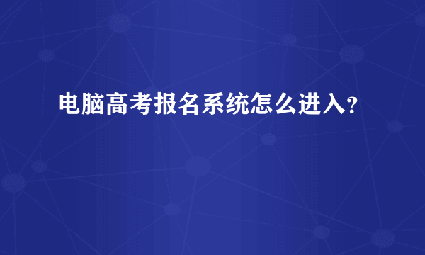 电脑高考报名系统怎么进入？