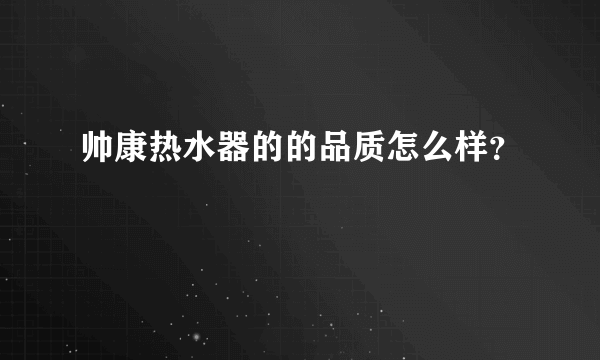 帅康热水器的的品质怎么样？