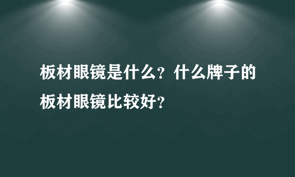 板材眼镜是什么？什么牌子的板材眼镜比较好？