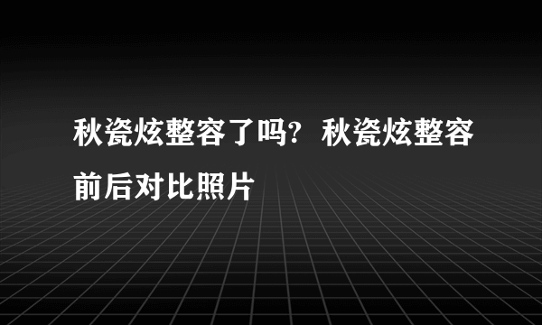 秋瓷炫整容了吗?  秋瓷炫整容前后对比照片