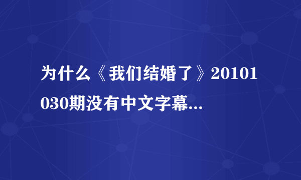 为什么《我们结婚了》20101030期没有中文字幕，急求有中文字幕的最新一期《我们结婚了》