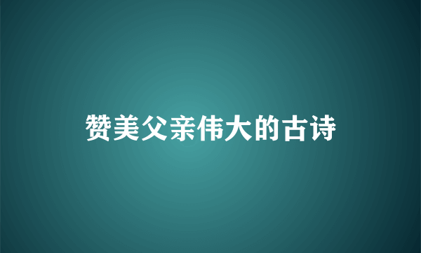 赞美父亲伟大的古诗