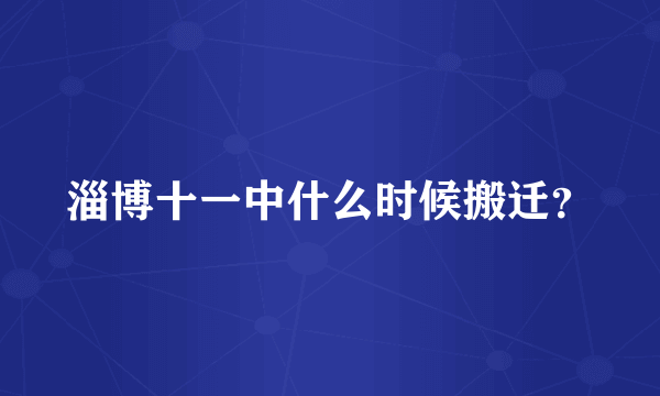 淄博十一中什么时候搬迁？