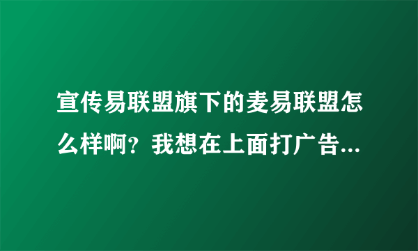 宣传易联盟旗下的麦易联盟怎么样啊？我想在上面打广告做推广，效果怎么样？谁用过的建议详细说一下