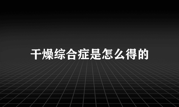 干燥综合症是怎么得的