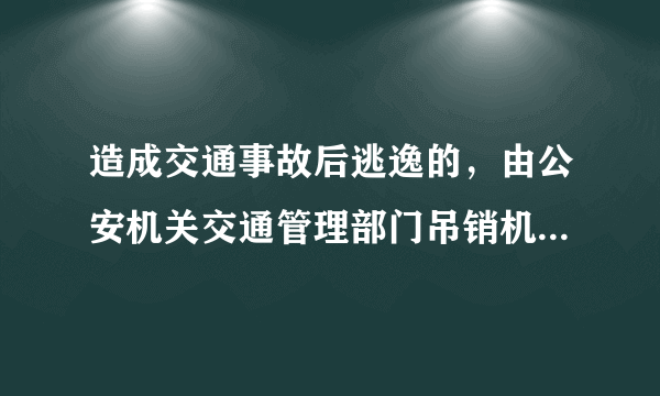 造成交通事故后逃逸的，由公安机关交通管理部门吊销机动车驾驶证