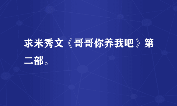 求米秀文《哥哥你养我吧》第二部。