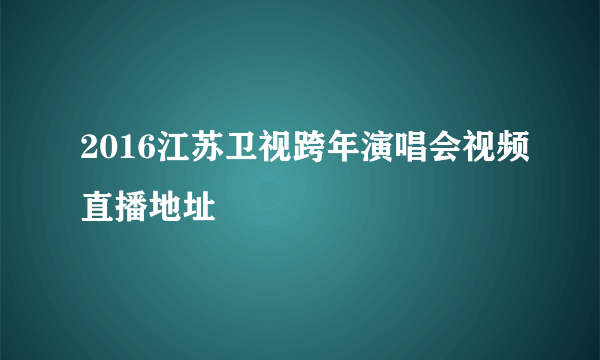 2016江苏卫视跨年演唱会视频直播地址