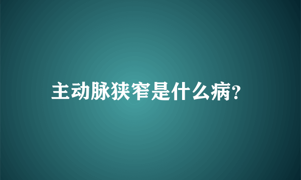 主动脉狭窄是什么病？