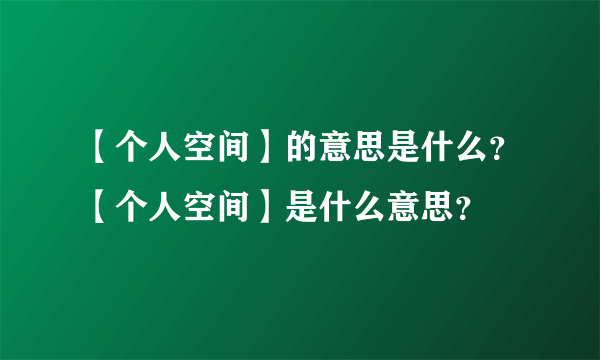 【个人空间】的意思是什么？【个人空间】是什么意思？