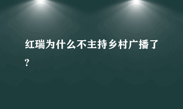 红瑞为什么不主持乡村广播了?