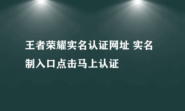 王者荣耀实名认证网址 实名制入口点击马上认证