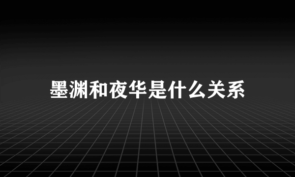 墨渊和夜华是什么关系