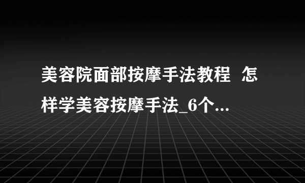 美容院面部按摩手法教程  怎样学美容按摩手法_6个技巧让你在家享受脸部SPA