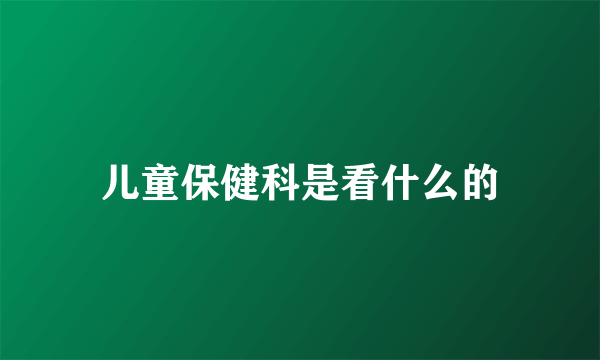 儿童保健科是看什么的