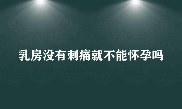 乳房没有刺痛就不能怀孕吗