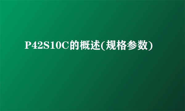 P42S10C的概述(规格参数)