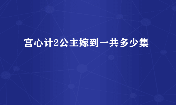 宫心计2公主嫁到一共多少集