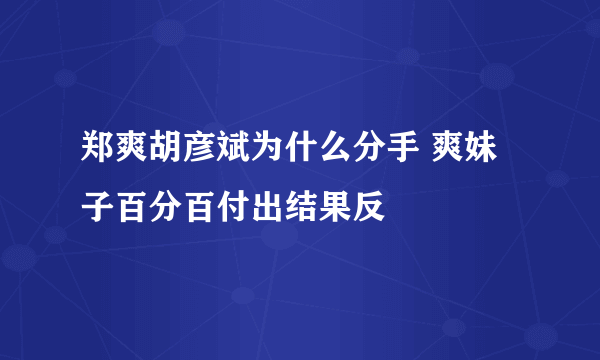 郑爽胡彦斌为什么分手 爽妹子百分百付出结果反