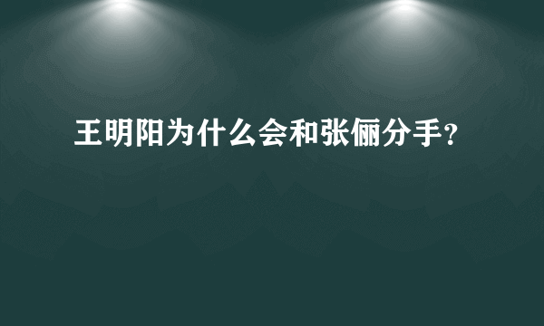 王明阳为什么会和张俪分手？