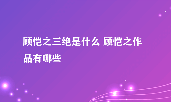 顾恺之三绝是什么 顾恺之作品有哪些