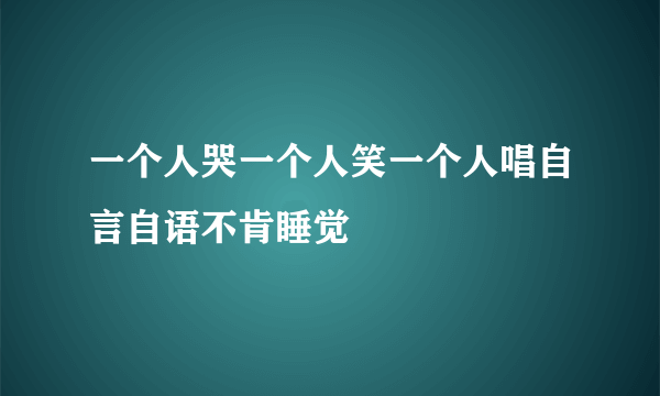 一个人哭一个人笑一个人唱自言自语不肯睡觉