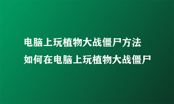 电脑上玩植物大战僵尸方法 如何在电脑上玩植物大战僵尸