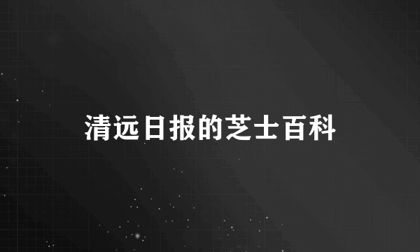 清远日报的芝士百科