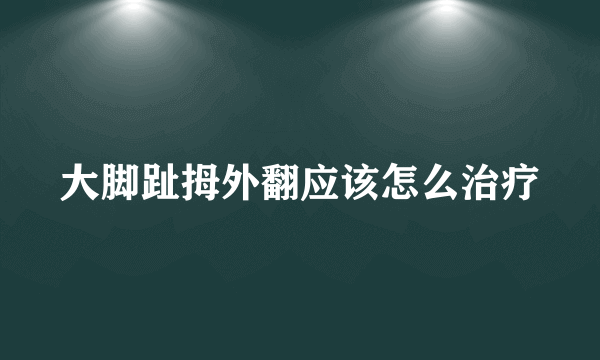 大脚趾拇外翻应该怎么治疗