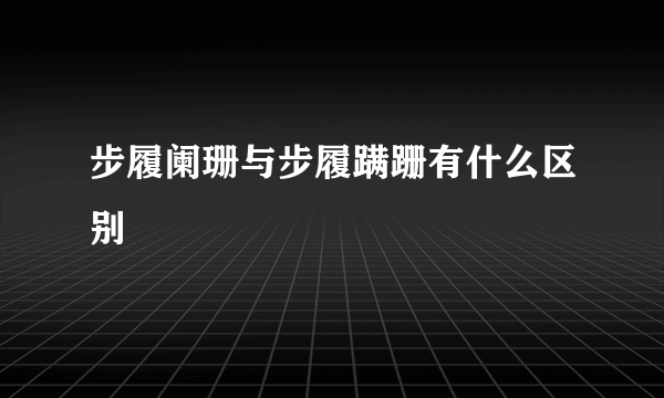 步履阑珊与步履蹒跚有什么区别