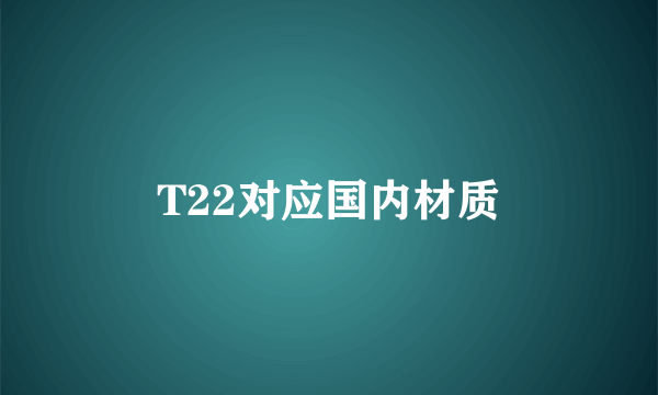 T22对应国内材质