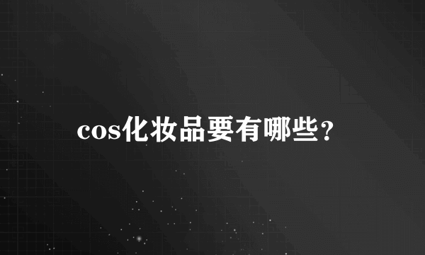 cos化妆品要有哪些？