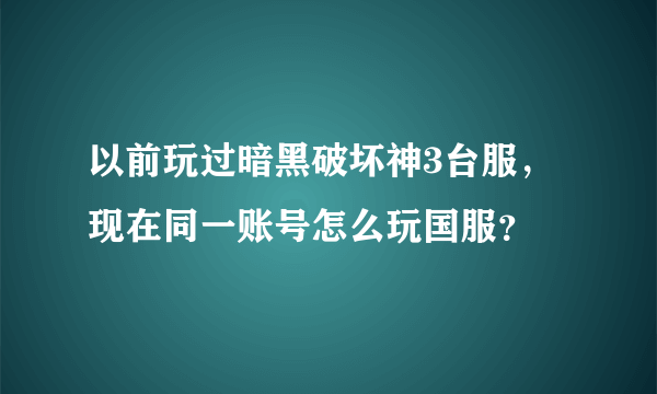 以前玩过暗黑破坏神3台服，现在同一账号怎么玩国服？